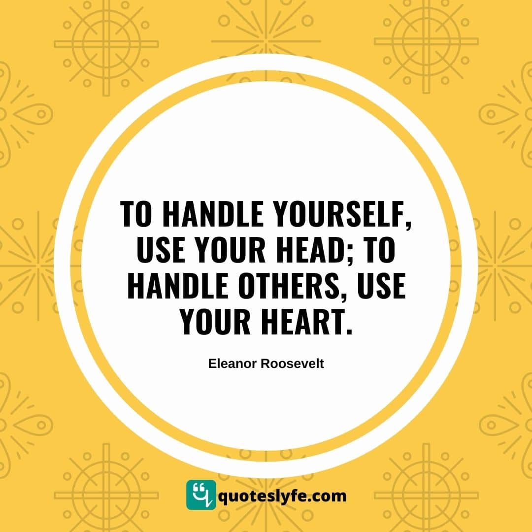 To handle yourself, use your head; to handle others, use your heart