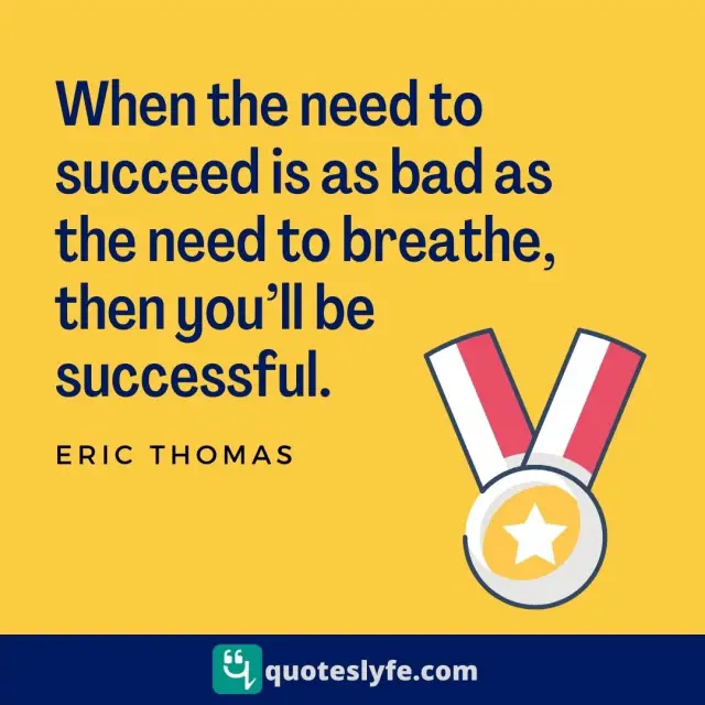 Success Quotes: "When the need to succeed is as bad as the need to breathe, then you’ll be successful."