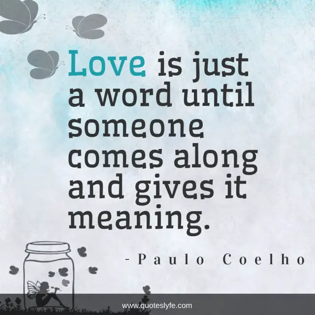 Love is just a word until someone comes along and gives it meaning.