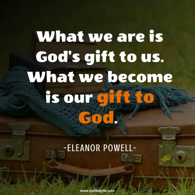 God Quotes: "What we are is God's gift to us. What we become is our gift to God."