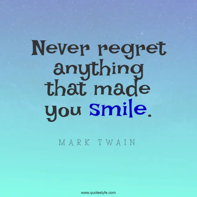 Never regret anything that made you smile.