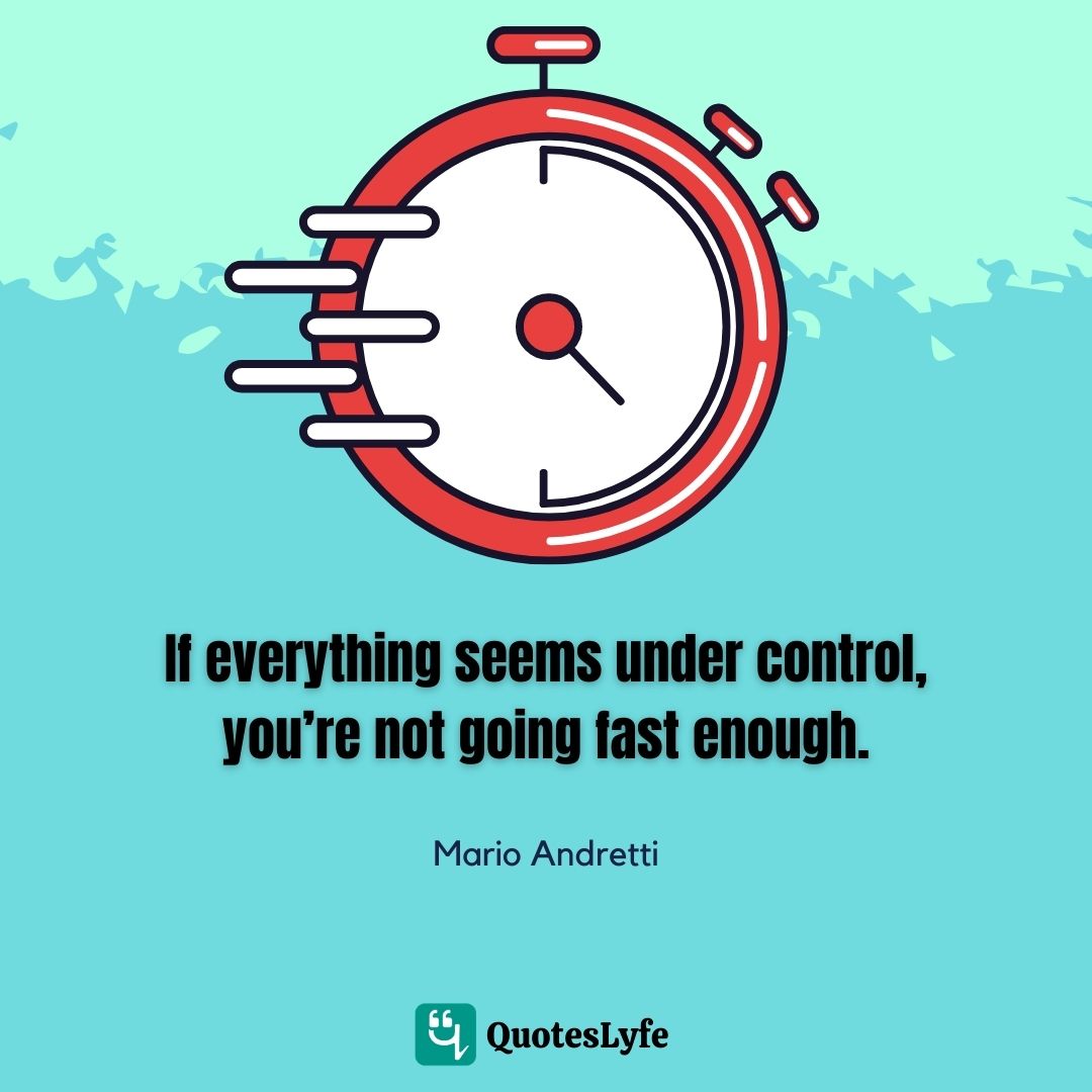 If everything seems under control, you're not going fast enough.