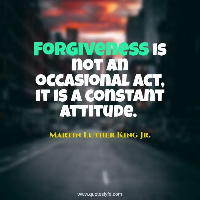 Forgiveness is not an occasional act, it is a constant attitude.