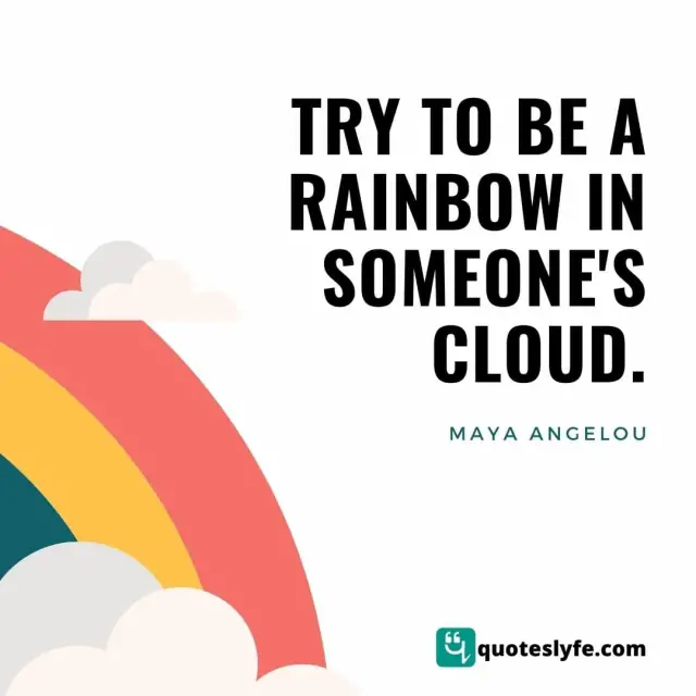 Try to be a rainbow in someone's cloud.
