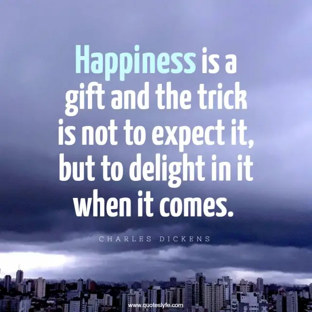Happiness Quotes: "Happiness is a gift and the trick is not to expect it, but to delight in it when it comes."
