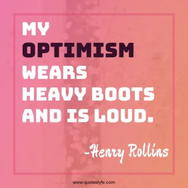 Optimism Quotes: "My optimism wears heavy boots and is loud."