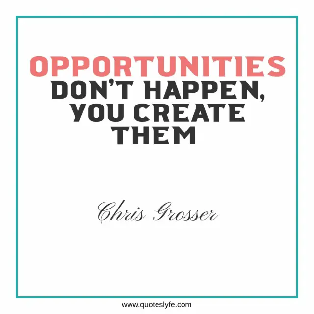 Opportunities don’t happen. You create them. - Chris Grosser | Best Inspirational and Motivational Quotes of All Time | Quote of the Day
