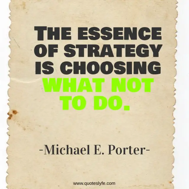 Strategy Quotes: "The essence of strategy is choosing what not to do."