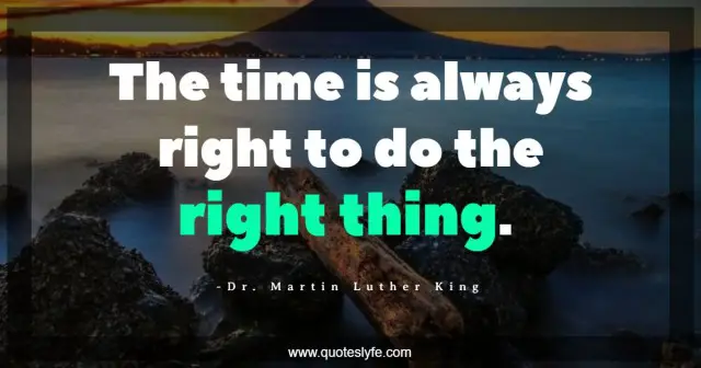 The time is always right to do the right thing.