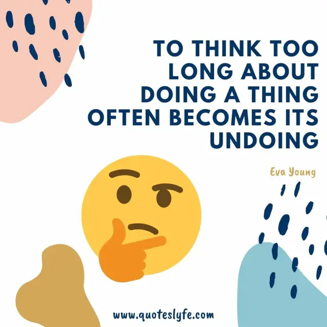 To think too long about doing a thing often becomes its undoing.