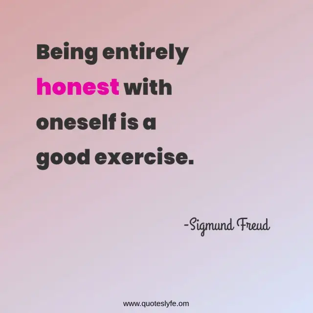 Sigmund Freud Quotes: "Being entirely honest with oneself is a good exercise."