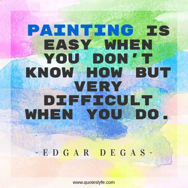Ignorance Quotes: "Painting is easy when you don't know how but very difficult when you do."