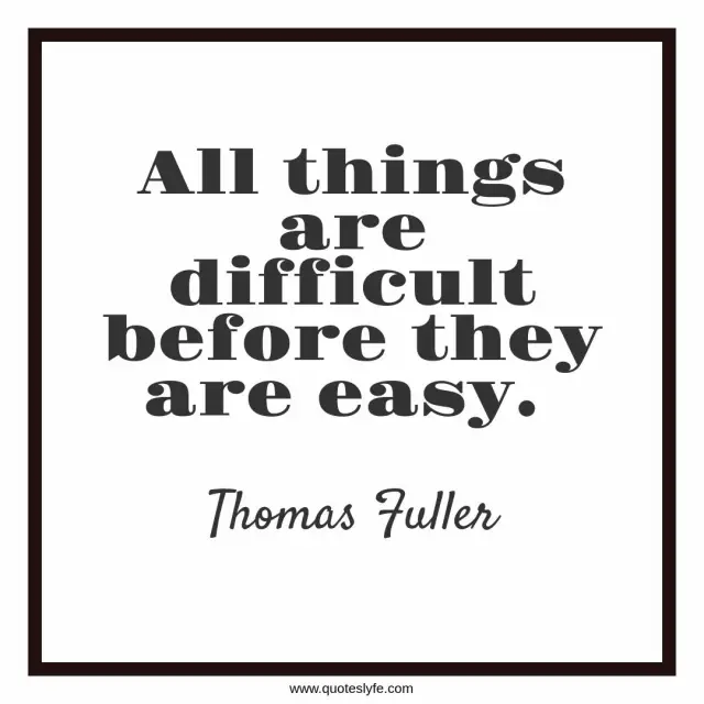 All things are difficult before they are easy.