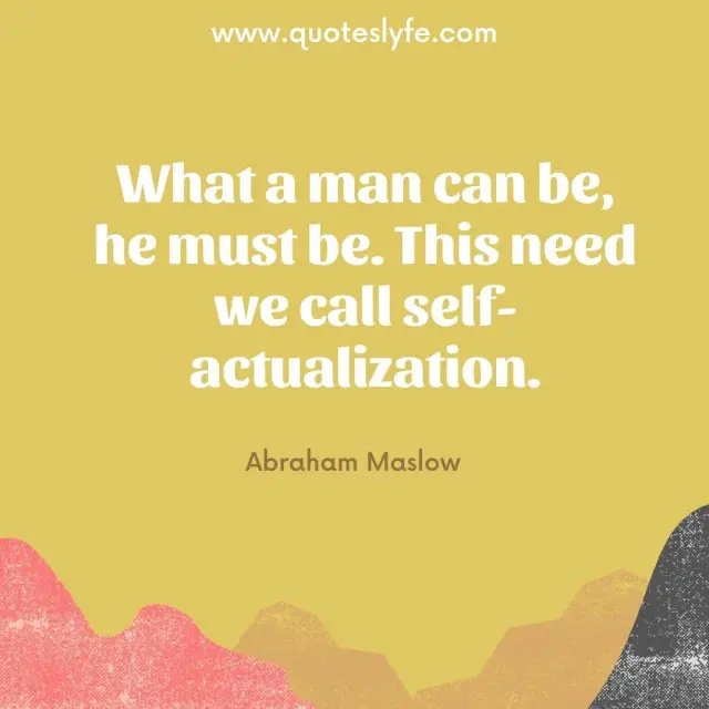 What A Man Can Be He Must Be This Need We Call Self Actualization Quote By Abraham Maslow Quoteslyfe