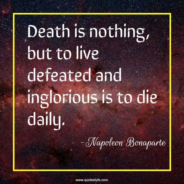 Death is nothing, but to live defeated and inglorious is to die daily.