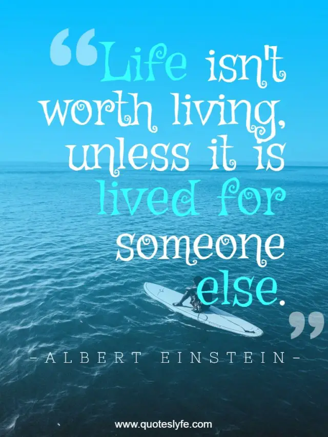 Life isn't worth living, unless it is lived for someone else.