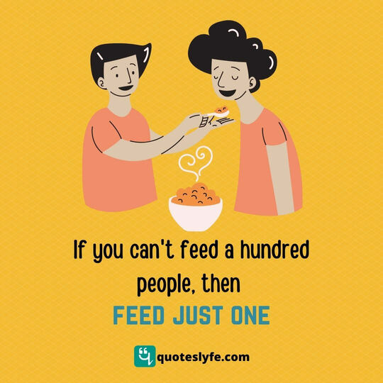 If you can't feed a hundred people, then feed just one.