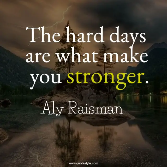 The hard days are what make you stronger.