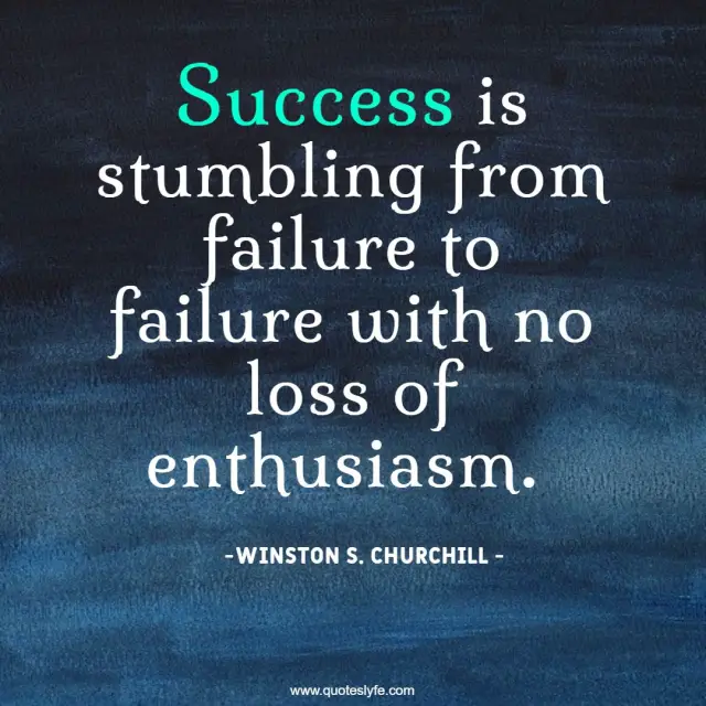 Success Quotes: "Success is stumbling from failure to failure with no loss of enthusiasm."