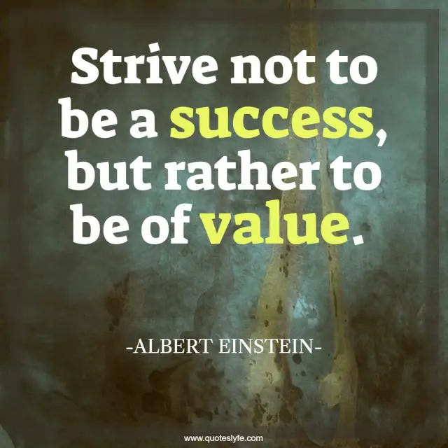 Success Quotes: "Strive not to be a success, but rather to be of value."