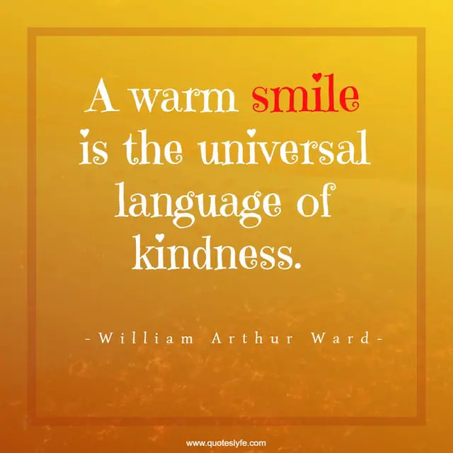 A warm smile is the universal language of kindness.