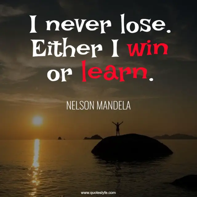 I never lose. Either I win or learn.