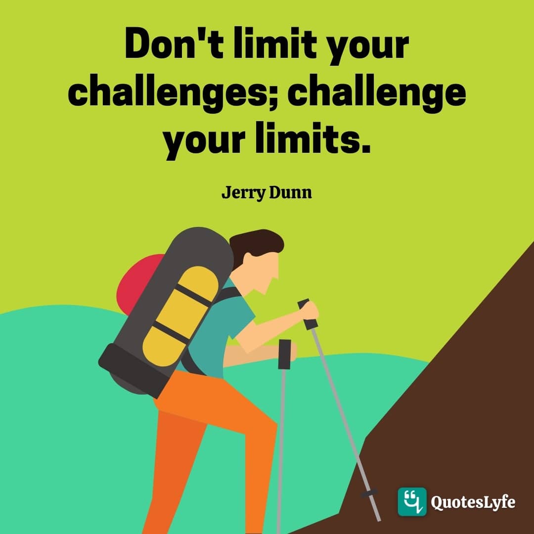 Don't limit your challenges; challenge your limits.