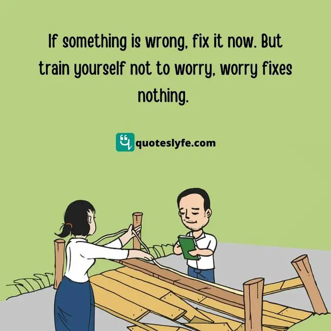 Motivational Quotes: "If something is wrong, fix it now. But train yourself not to worry, worry fixes nothing."