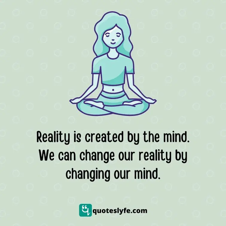 Reality is created by the mind. We can change our reality by changing our mind.