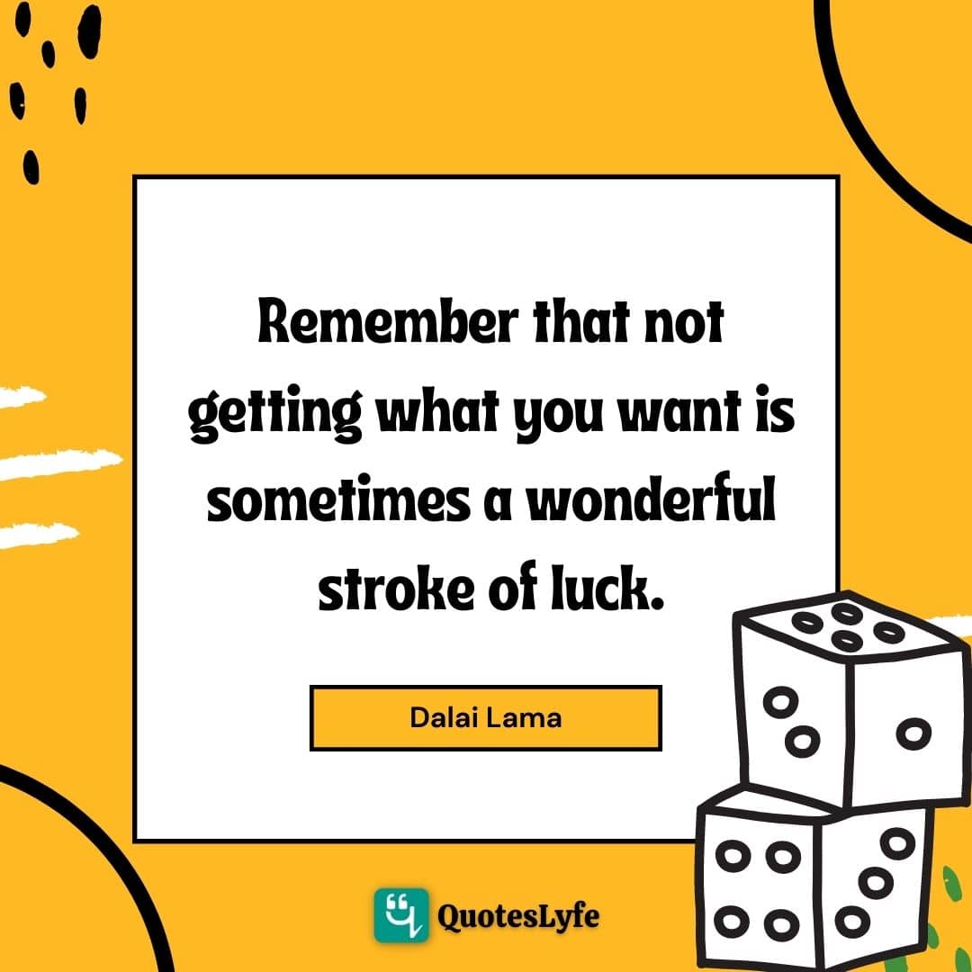 Remember that not getting what you want is sometimes a wonderful stroke of luck.