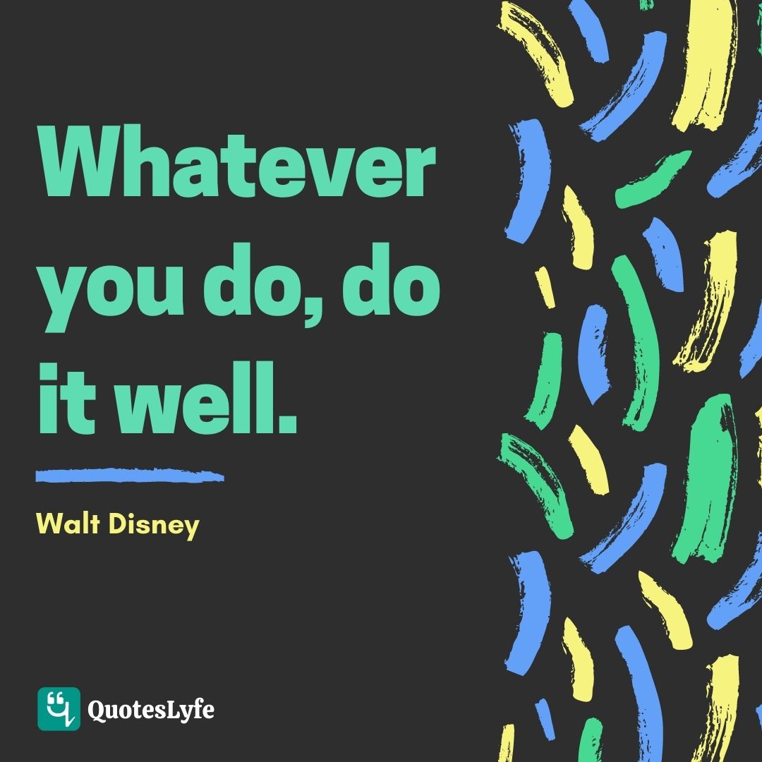 Whatever you do, do it well.