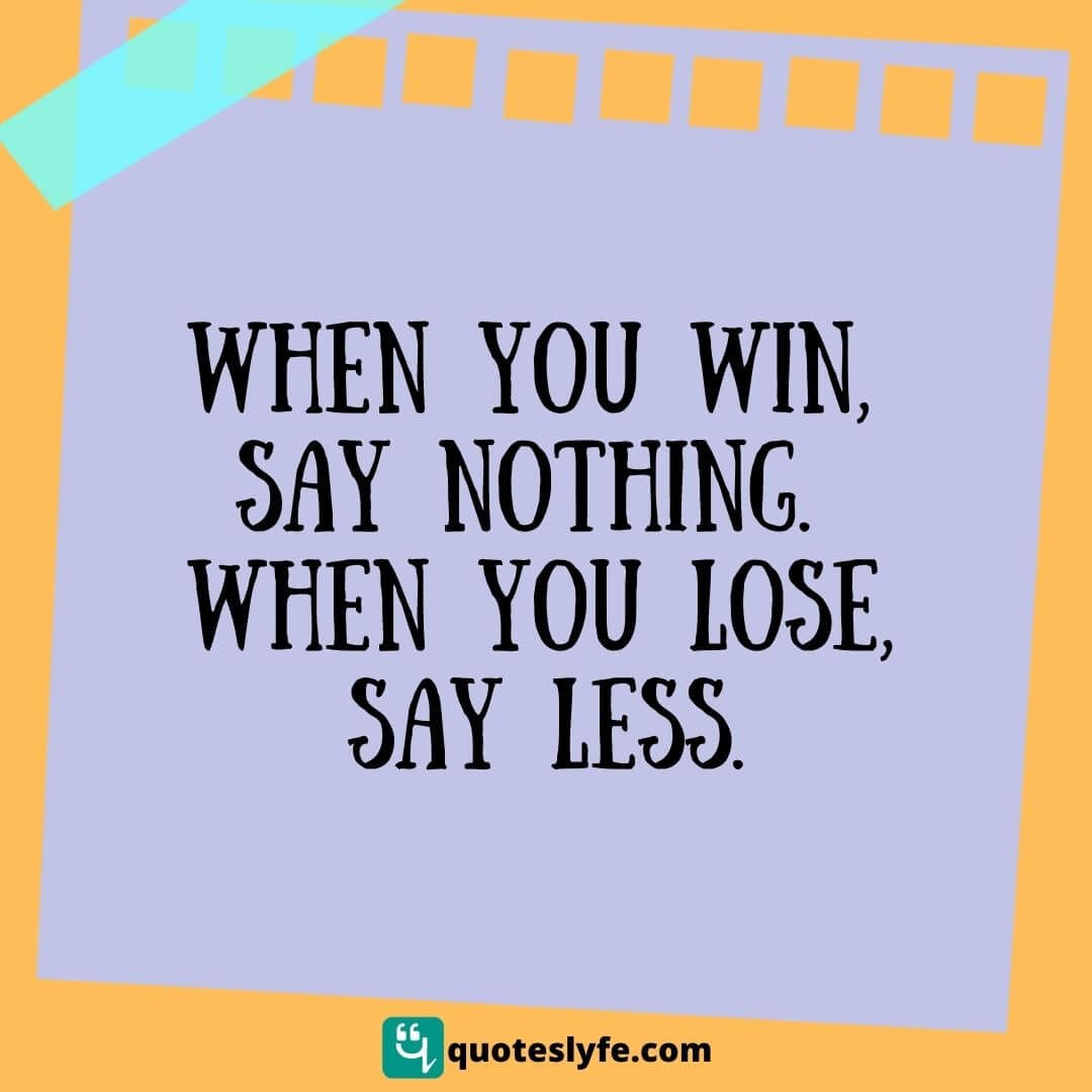 Winning Quotes: "When you win, say nothing. When you lose, say less."