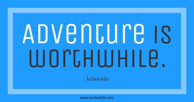 Adventure is worthwhile.