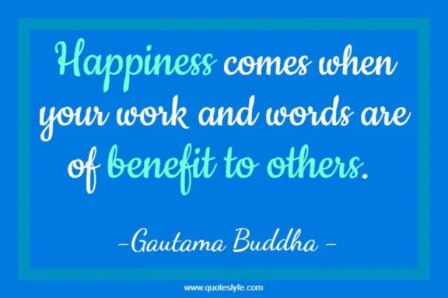 Happiness comes when your work and words are of benefit to others.