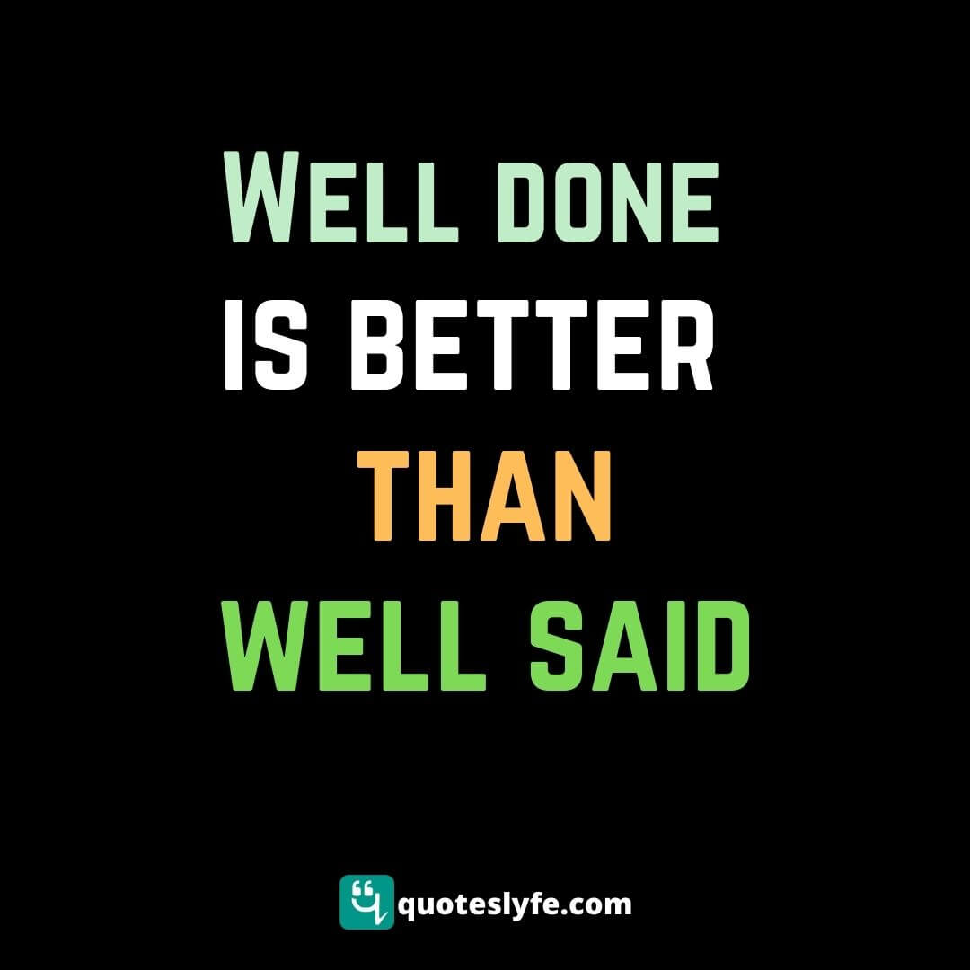 Well Done Is Better Than Well Said Quote By Benjamin Franklin Quoteslyfe