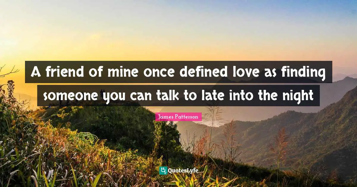 A friend of mine once defined love as finding someone you can talk to late into the night