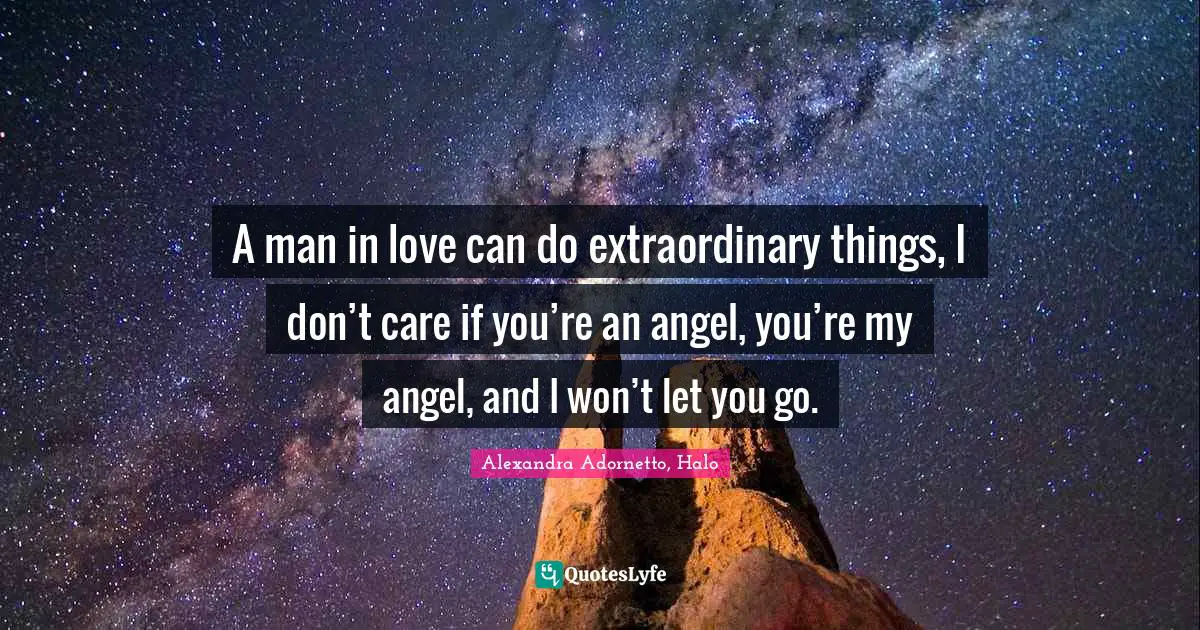 A man in love can do extraordinary things, I don’t care if you’re an angel, you’re my angel, and I won’t let you go.