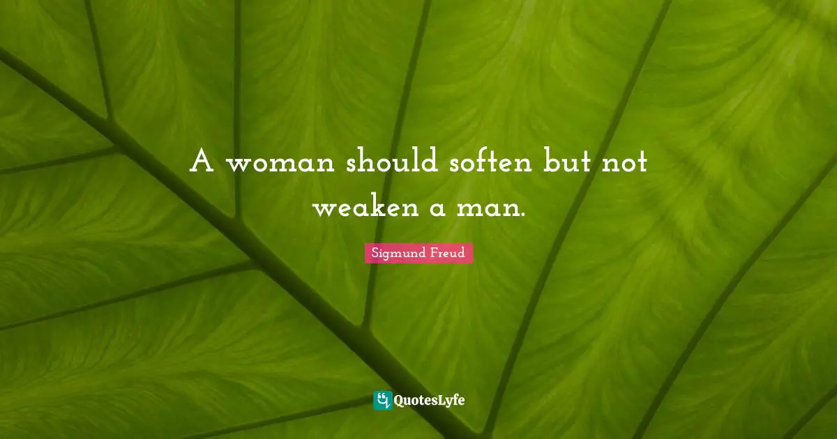 A woman should soften but not weaken a man.