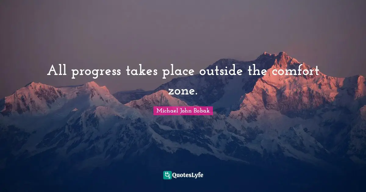 Michael John Bobak Quotes: All progress takes place outside the comfort zone.