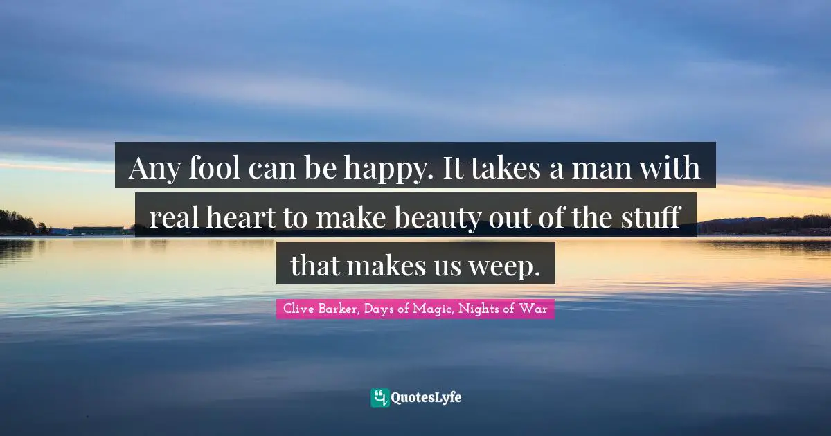 Redemption Quotes: "Any fool can be happy. It takes a man with real heart to make beauty out of the stuff that makes us weep."