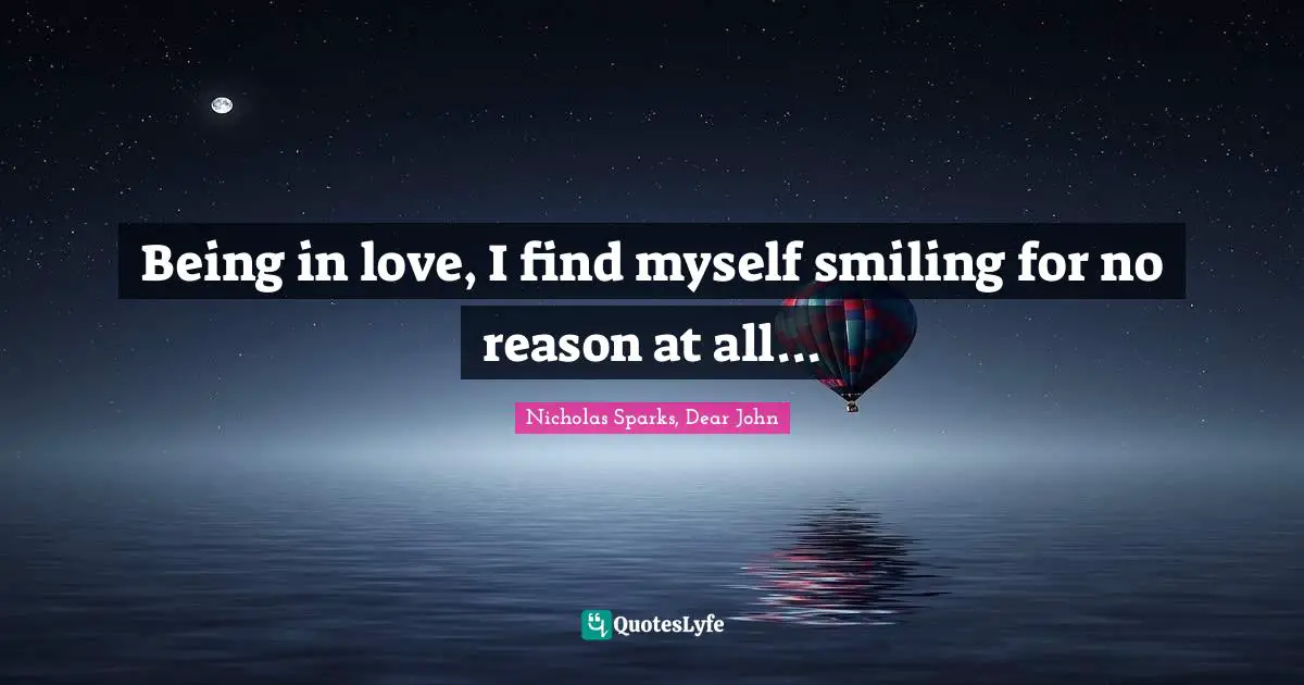 Being in love, I find myself smiling for no reason at all...
