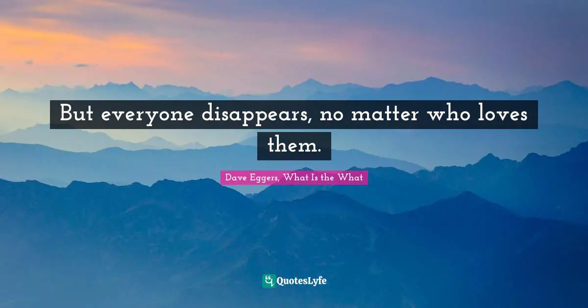 Fatalism Quotes: "But everyone disappears, no matter who loves them."