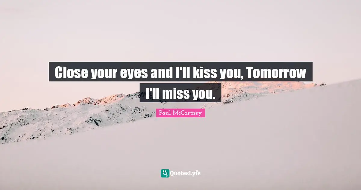 Lyrics Quotes: "Close your eyes and I'll kiss you, Tomorrow I'll miss you."