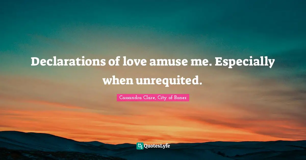 Clary Fray Quotes: "Declarations of love amuse me. Especially when unrequited."