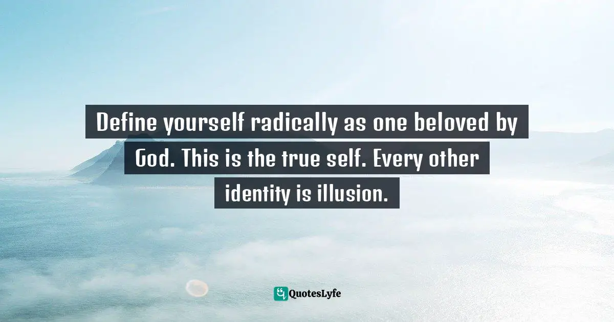 Brennan Manning Quotes: "Define yourself radically as one beloved by God. This is the true self. Every other identity is illusion."