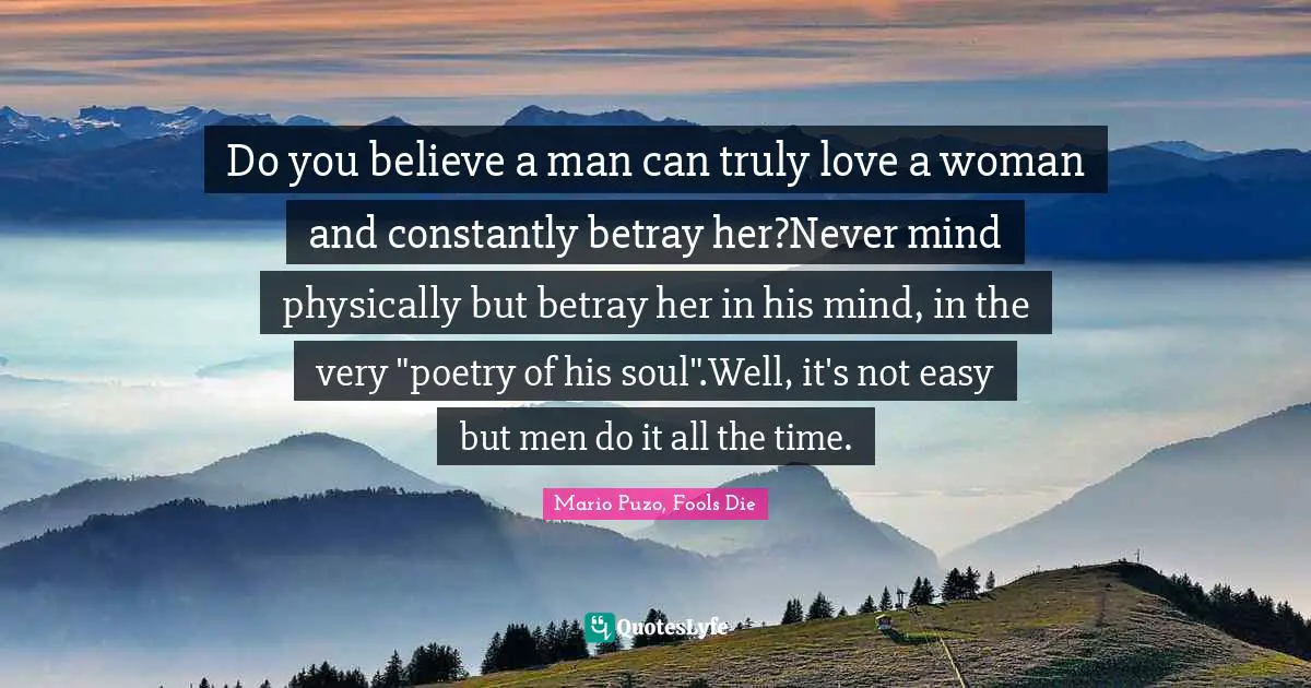 Do you believe a man can truly love a woman and constantly betray her?Never mind physically but betray her in his mind, in the very "poetry of his soul".Well, it's not easy but men do it all the time.