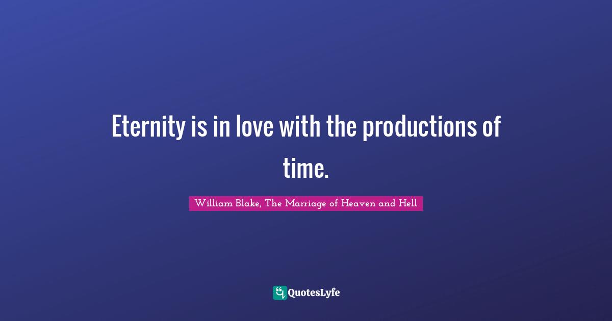 Eternity is in love with the productions of time.