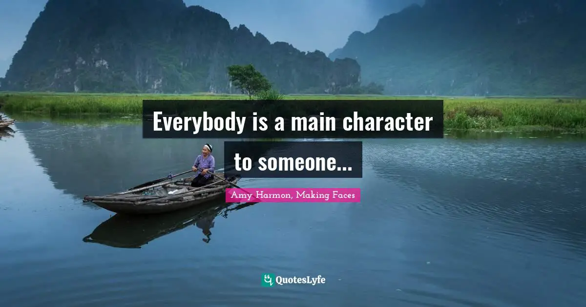 Amy Harmon, Making Faces Quotes: "Everybody is a main character to someone..."