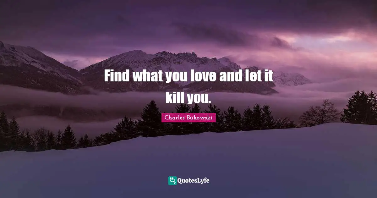 Charles Bukowski Quotes: Find what you love and let it kill you.