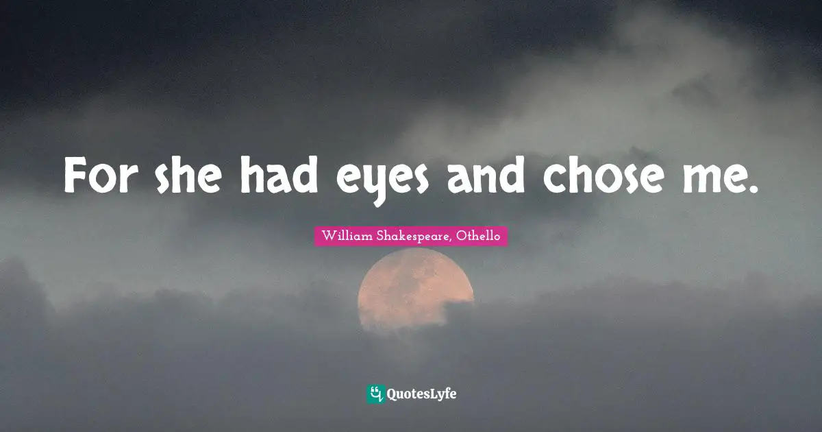 William Shakespeare, Othello Quotes: For she had eyes and chose me.